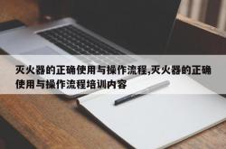 灭火器的正确使用与操作流程,灭火器的正确使用与操作流程培训内容
