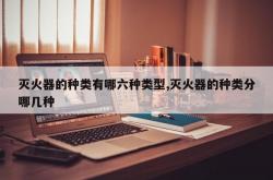 灭火器的种类有哪六种类型,灭火器的种类分哪几种