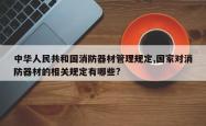 中华人民共和国消防器材管理规定,国家对消防器材的相关规定有哪些?