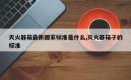 灭火器箱最新国家标准是什么,灭火器箱子的标准
