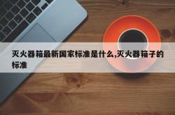 灭火器箱最新国家标准是什么,灭火器箱子的标准