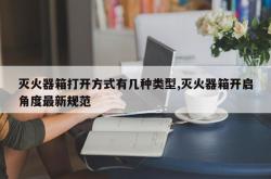 灭火器箱打开方式有几种类型,灭火器箱开启角度最新规范