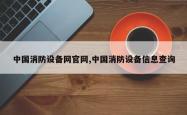 中国消防设备网官网,中国消防设备信息查询