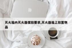 灭火箱内灭火器摆放要求,灭火器箱上放置物品