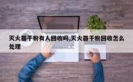 灭火器干粉有人回收吗,灭火器干粉回收怎么处理