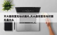 灭火器放置处标识图片,灭火器放置处标识图片是什么