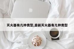 灭火器有几种类型,目前灭火器有几种类型