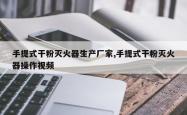 手提式干粉灭火器生产厂家,手提式干粉灭火器操作视频