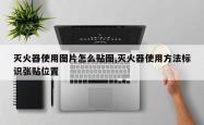 灭火器使用图片怎么贴图,灭火器使用方法标识张贴位置