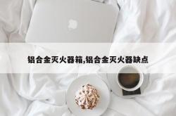 铝合金灭火器箱,铝合金灭火器缺点