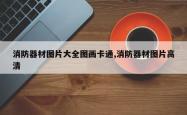 消防器材图片大全图画卡通,消防器材图片高清