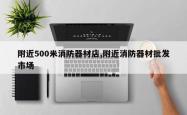 附近500米消防器材店,附近消防器材批发市场