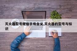灭火器型号规格字母含义,灭火器的型号与标识