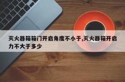 灭火器箱箱门开启角度不小于,灭火器箱开启力不大于多少
