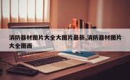 消防器材图片大全大图片最新,消防器材图片大全图画
