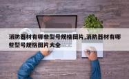 消防器材有哪些型号规格图片,消防器材有哪些型号规格图片大全