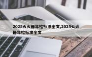 2025灭火器年检标准全文,2025灭火器年检标准全文