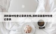 消防器材检查记录表文档,消防设备器材检查记录表