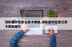 消防器材检查记录卡模板,消防器材检查记录卡模板图片