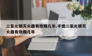 二氧化碳灭火器有效期几年,手提二氧化碳灭火器有效期几年