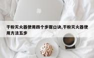 干粉灭火器使用四个步骤口诀,干粉灭火器使用方法五步