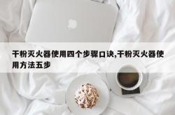 干粉灭火器使用四个步骤口诀,干粉灭火器使用方法五步
