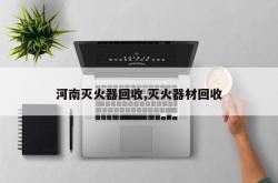 河南灭火器回收,灭火器材回收