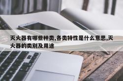 灭火器有哪些种类,各类特性是什么意思,灭火器的类别及用途