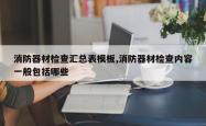 消防器材检查汇总表模板,消防器材检查内容一般包括哪些