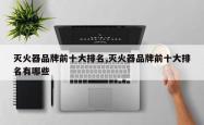 灭火器品牌前十大排名,灭火器品牌前十大排名有哪些