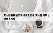 灭火器箱规格型号标准及代号,灭火器箱尺寸规格有几种