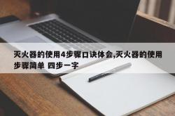 灭火器的使用4步骤口诀体会,灭火器的使用步骤简单 四步一字