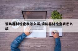 消防器材检查表怎么写,消防器材检查表怎么填