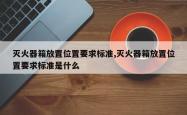 灭火器箱放置位置要求标准,灭火器箱放置位置要求标准是什么