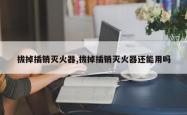 拔掉插销灭火器,拔掉插销灭火器还能用吗