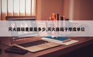 灭火器箱重量是多少,灭火器箱子厚度单位
