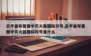 总平面布置图中灭火器图标符号,总平面布置图中灭火器图标符号是什么