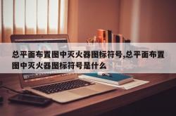 总平面布置图中灭火器图标符号,总平面布置图中灭火器图标符号是什么