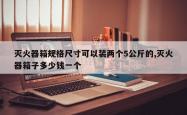 灭火器箱规格尺寸可以装两个5公斤的,灭火器箱子多少钱一个