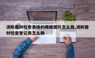 消防器材检查表格的模板图片怎么做,消防器材检查登记表怎么做