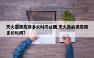 灭火器保质期多长时间过期,灭火器的保质期多长时间?