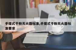 手提式干粉灭火器标准,手提式干粉灭火器标准要求