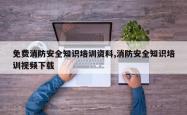 免费消防安全知识培训资料,消防安全知识培训视频下载