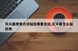 灭火器使用方法贴在哪里合适,灭火器怎么贴封条