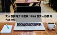 灭火器使用 *** 视频,21B水基灭火器使用 *** 视频