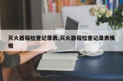 灭火器箱检查记录表,灭火器箱检查记录表模板