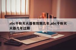 abc干粉灭火器有效期几年,abc干粉灭火器几年过期
