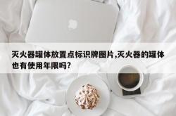 灭火器罐体放置点标识牌图片,灭火器的罐体也有使用年限吗?