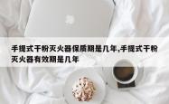 手提式干粉灭火器保质期是几年,手提式干粉灭火器有效期是几年