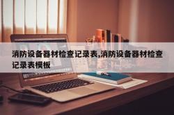消防设备器材检查记录表,消防设备器材检查记录表模板